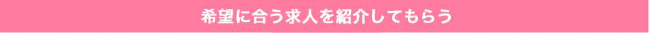 希望に合う求人を紹介してもらう